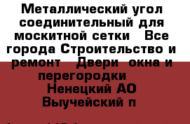 Металлический угол соединительный для москитной сетки - Все города Строительство и ремонт » Двери, окна и перегородки   . Ненецкий АО,Выучейский п.